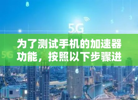为了测试手机的加速器功能，按照以下步骤进行