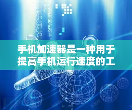 手机加速器是一种用于提高手机运行速度的工具，通常通过软件或硬件加速应用。以下是一些推荐的手机加速器以及它们的特点