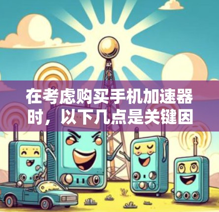 在考虑购买手机加速器时,以下几点是关键因素,帮助你做出明智的选择 在考虑购买手机加速器时,以下几点是关键因素,帮助你做出明智的选择