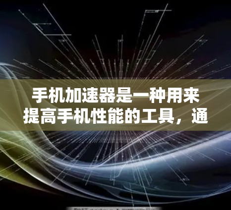手机加速器是一种用来提高手机性能的工具，通过调整应用的权限来减少不必要的应用，从而提升手机的使用效率和响应速度。以下是关于手机加速器的详细介绍