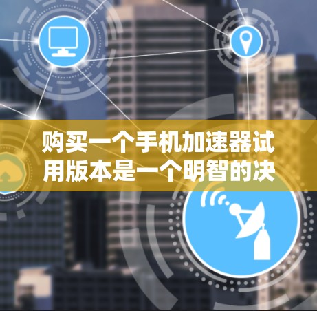 购买一个手机加速器试用版本是一个明智的决策,旨在提升手机网络性能,帮助你在使用手机时减少延迟和网络压力。以下是对如何选择和使用加速器的详细分析 购买一个手机加速器试用版本是一个明智的决策,旨在提升手机网络性能,帮助你在使用手机时减少延迟和网络压力。以下是对如何选择和使用加速器的详细分析