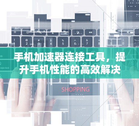 手机加速器连接工具，提升手机性能的高效解决方案