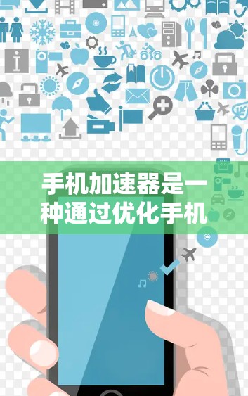 手机加速器是一种通过优化手机资源管理,提升性能的工具。以下是对手机加速器的逐步教程 手机加速器是一种通过优化手机资源管理,提升性能的工具。以下是对手机加速器的逐步教程