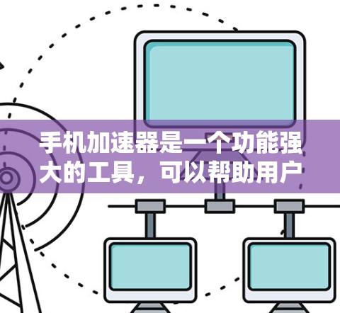 手机加速器是一个功能强大的工具,可以帮助用户减少手机卡顿,提高使用效率。以下是关于手机加速器的详细分析 手机加速器是一个功能强大的工具,可以帮助用户减少手机卡顿,提高使用效率。以下是关于手机加速器的详细分析