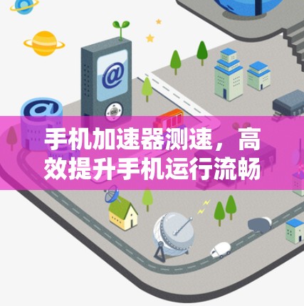 手机加速器测速，高效提升手机运行流畅度