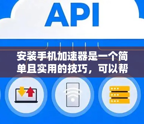 安装手机加速器是一个简单且实用的技巧,可以帮助你让手机显示更多内容。以下是一个清晰的步骤指南,帮助你轻松安装和使用手机加速器 安装手机加速器是一个简单且实用的技巧,可以帮助你让手机显示更多内容。以下是一个清晰的步骤指南,帮助你轻松安装和使用手机加速器