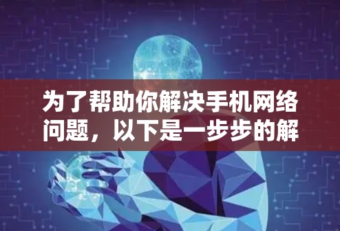为了帮助你解决手机网络问题，以下是一步步的解决方案