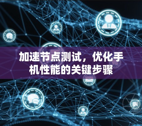 加速节点测试，优化手机性能的关键步骤