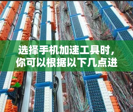 选择手机加速工具时,你可以根据以下几点进行判断和选择 选择手机加速工具时,你可以根据以下几点进行判断和选择