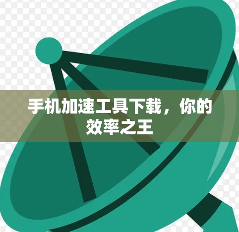 手机加速工具下载,你的效率之王 手机加速工具下载,你的效率之王