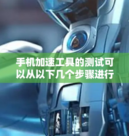 手机加速工具的测试可以从以下几个步骤进行