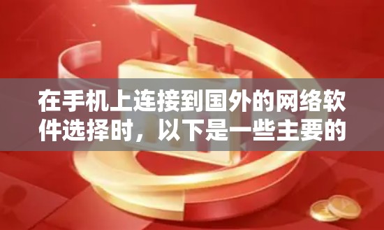 在手机上连接到国外的网络软件选择时,以下是一些主要的软件类别及其推荐 在手机上连接到国外的网络软件选择时,以下是一些主要的软件类别及其推荐