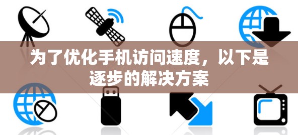 为了优化手机访问速度,以下是逐步的解决方案 为了优化手机访问速度,以下是逐步的解决方案