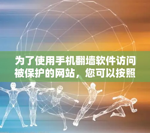 为了使用手机翻墙软件访问被保护的网站，您可以按照以下步骤进行操作