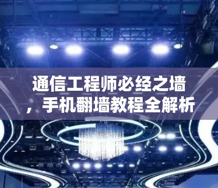 通信工程师必经之墙,手机翻墙教程全解析 通信工程师必经之墙,手机翻墙教程全解析