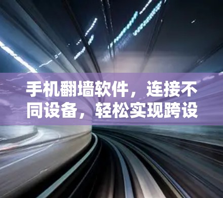 手机翻墙软件，连接不同设备，轻松实现跨设备连接