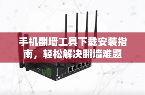 手机翻墙工具下载安装指南，轻松解决翻墙难题