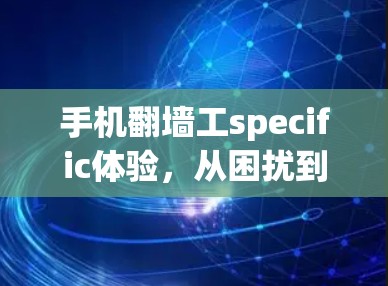 手机翻墙工specific体验，从困扰到解决