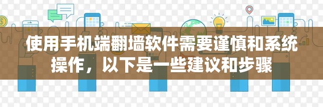 使用手机端翻墙软件需要谨慎和系统操作，以下是一些建议和步骤