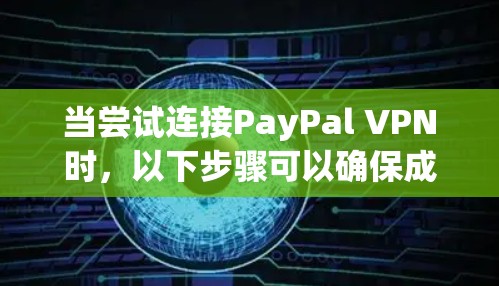 当尝试连接PayPal VPN时，以下步骤可以确保成功