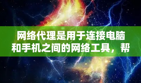 网络代理是用于连接电脑和手机之间的网络工具，帮助用户管理IP地址、防火墙设置、文件共享和网络设备。以下是一个详细的网络代理使用指南，涵盖基本功能、操作步骤、兼容性和高级功能