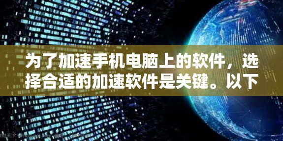 为了加速手机电脑上的软件，选择合适的加速软件是关键。以下是一些推荐的软件，它们结合了性能、高可用性和适合多任务处理的特点