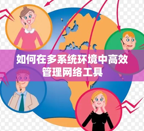 如何在多系统环境中高效管理网络工具
