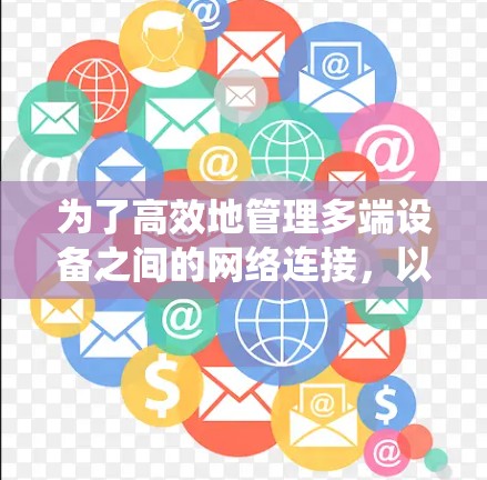为了高效地管理多端设备之间的网络连接，以下是一个系统化的下载和使用步骤指南