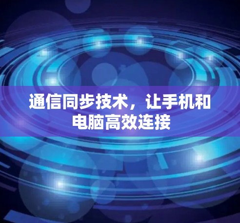 通信同步技术,让手机和电脑高效连接 通信同步技术,让手机和电脑高效连接
