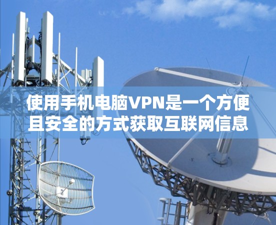 使用手机电脑VPN是一个方便且安全的方式获取互联网信息。以下是一个清晰的步骤指南，帮助你顺利进行