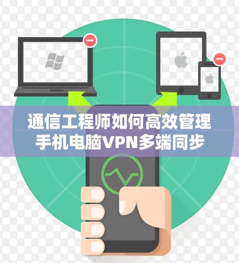 通信工程师如何高效管理手机电脑VPN多端同步