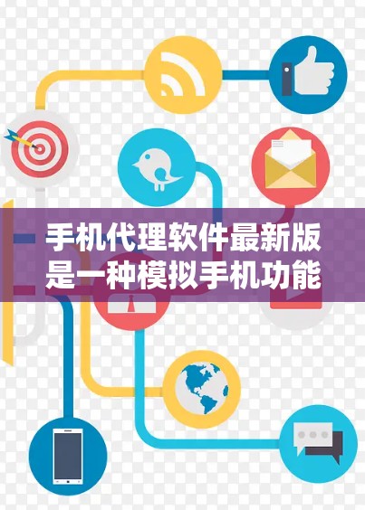 手机代理软件最新版是一种模拟手机功能的软件，用户可以在电脑上运行，通过设置成像模式使手机看起来与实际手机相似，从而模拟使用手机的各种功能。以下是对其的详细分析