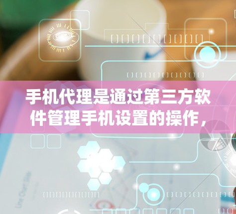 手机代理是通过第三方软件管理手机设置的操作,通常分为基础配置和高级配置两种类型。以下是一个系统化的配置步骤指南 手机代理是通过第三方软件管理手机设置的操作,通常分为基础配置和高级配置两种类型。以下是一个系统化的配置步骤指南
