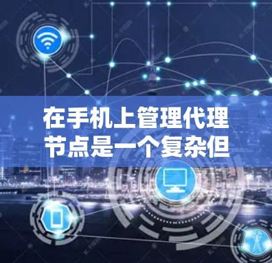 在手机上管理代理节点是一个复杂但可行的过程,以下是一个逐步指南,帮助您理解和操作代理节点 在手机上管理代理节点是一个复杂但可行的过程,以下是一个逐步指南,帮助您理解和操作代理节点