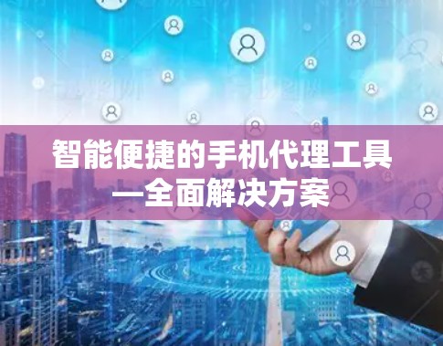 智能便捷的手机代理工具—全面解决方案