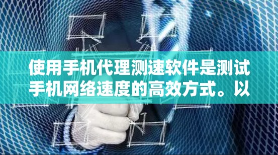 使用手机代理测速软件是测试手机网络速度的高效方式。以下是一个详细且结构化的指南，帮助您进行有效的测试