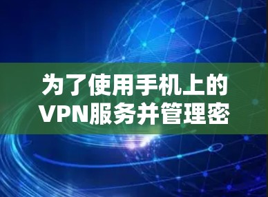为了使用手机上的VPN服务并管理密码和端点，您可以按照以下步骤进行操作