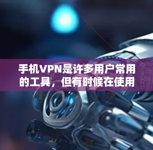 手机VPN是许多用户常用的工具，但有时候在使用过程中可能会遇到问题。以下是一些常见的手机VPN问题及解决方法