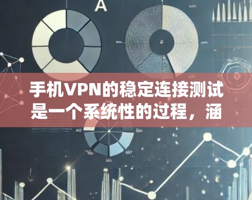 手机VPN的稳定连接测试是一个系统性的过程,涵盖了从配置到测试的多个步骤。以下是对该过程的详细总结 手机VPN的稳定连接测试是一个系统性的过程,涵盖了从配置到测试的多个步骤。以下是对该过程的详细总结