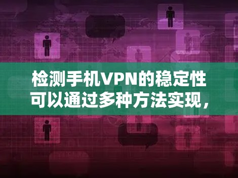 检测手机VPN的稳定性可以通过多种方法实现,以下是详细的步骤和建议 检测手机VPN的稳定性可以通过多种方法实现,以下是详细的步骤和建议