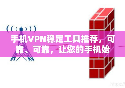 手机VPN稳定工具推荐，可靠、可靠，让您的手机始终保持连接状态