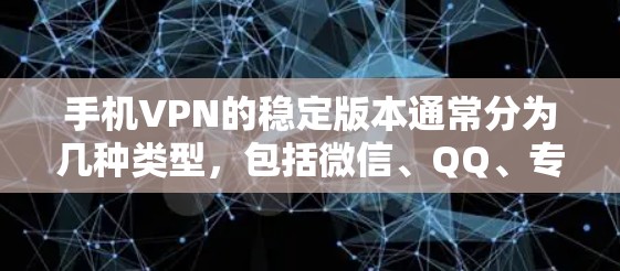 手机VPN的稳定版本通常分为几种类型，包括微信、QQ、专门软件和第三方网站。以下是对这些选项的详细介绍