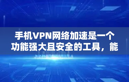 手机VPN网络加速是一个功能强大且安全的工具，能够帮助用户在没有物理连接的情况下，安全地传输数据。以下是一个结构化的总结，涵盖VPN的基本使用步骤和安全设置
