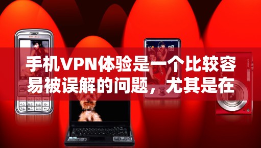手机VPN体验是一个比较容易被误解的问题，尤其是在手机设备上进行VPN时，由于设备本身限制了数据传输的速度和加密方式，可能导致VPN体验不那么理想。以下是对手机VPN体验的分析和总结