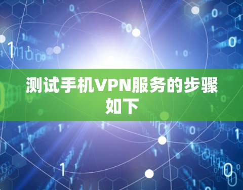 测试手机VPN服务的步骤如下