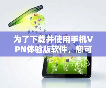 为了下载并使用手机VPN体验版软件，您可以按照以下步骤进行操作