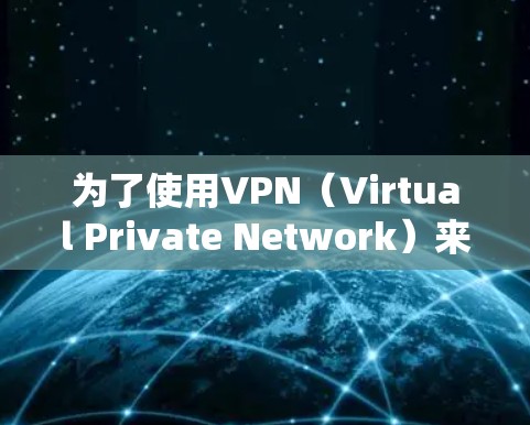 为了使用VPN(Virtual Private Network)来访问目标服务器,以下是详细的步骤指南 为了使用VPN(Virtual Private Network)来访问目标服务器,以下是详细的步骤指南