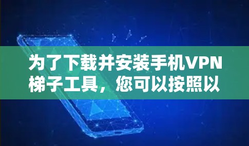 为了下载并安装手机VPN梯子工具,您可以按照以下步骤进行 为了下载并安装手机VPN梯子工具,您可以按照以下步骤进行