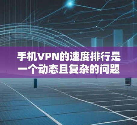 手机VPN的速度排行是一个动态且复杂的问题，因为它受到多种因素的影响，包括平台的优化功能、用户体验等。以下是一些主要的因素和常见评价