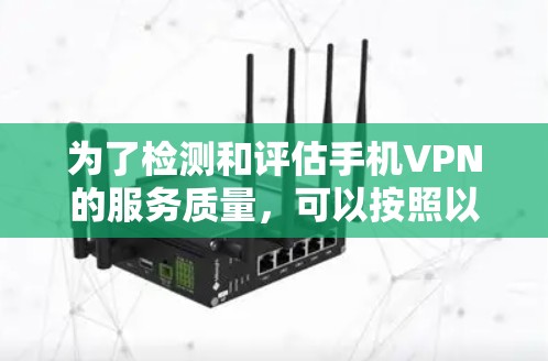 为了检测和评估手机VPN的服务质量，可以按照以下步骤进行